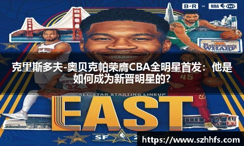 克里斯多夫-奥贝克帕荣膺CBA全明星首发：他是如何成为新晋明星的？