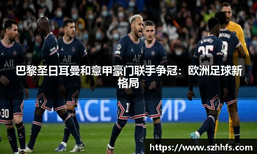 巴黎圣日耳曼和意甲豪门联手争冠：欧洲足球新格局